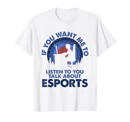 If You Want Me To Listen Talk About Esports T-Shirt