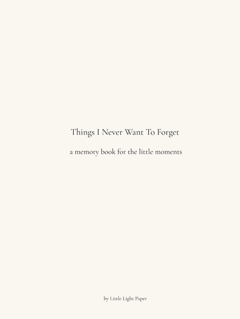 Things I Never Want To Forget: A Memory Book of Letters to My Child | A Keepsake Journal for Childhood Memories (Little Light Keepsake Collection)      Hardcover – March 1, 2026