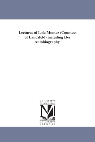 Lectures of Lola Montez (Countess of Landsfeld) including her autobiography.