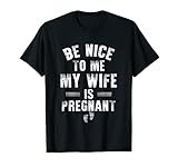 Mens Be Nice To Me My Wife Is Pregnant Funny Dad T-Shirt