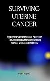 SURVIVING UTERINE CANCER: Beginners Comprehensive Approach To Combating & Managing Uterine Cancer Outbreak Effectively (English Edition)