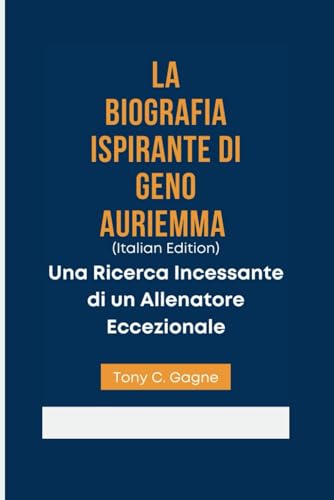 LA BIOGRAFIA ISPIRANTE DI GENO AURIEMMA (Italian Edition): Una Ricerca Incessante di un Allenatore Eccezionale