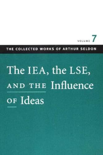 The IEA, the LSE, and the Influence of Ideas (The Collected Works of Arthur Seldon)