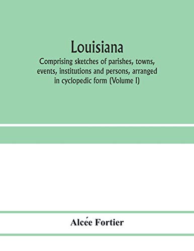 Louisiana; comprising sketches of parishes, towns, events, institutions and persons, arranged in cyclopedic form (Volume I)