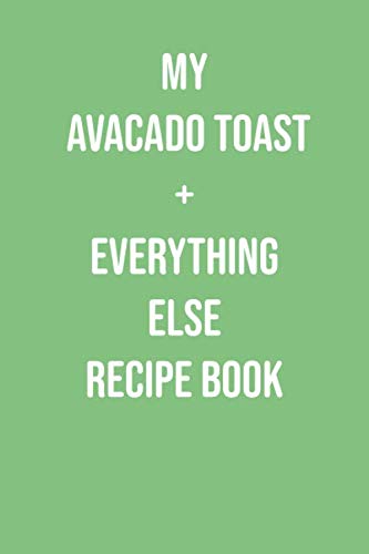 My Avacado Toast + Everything Else Recipe Book: A blank cookbook to fill with recipes & notes. This will soon become your favorite recipes cookbook!