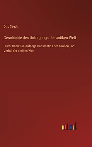 Geschichte des Untergangs der antiken Welt: Erster Band: Die Anfänge Constantins des Großen und Verfall der antiken Welt (German Edition)