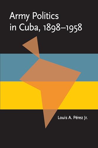 Army Politics in Cuba, 1898-1958 (Pitt Latin American Series)