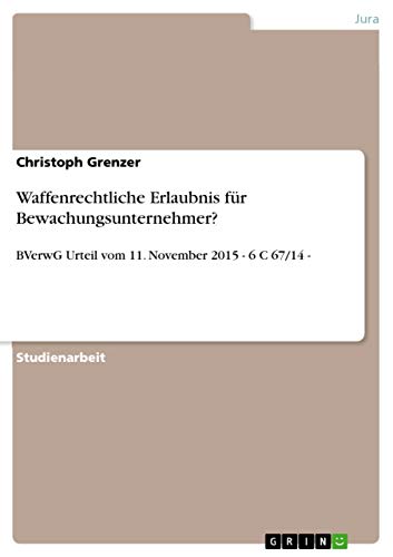 Waffenrechtliche Erlaubnis für Bewachungsunternehmer?: BVerwG Urteil vom 11. November 2015 - 6 C 67/14 - (German Edition)