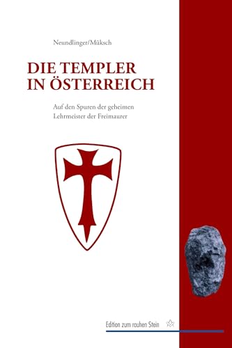 Die Templer in Österreich: Auf den Spuren der geheimen Lehrmeister der Freimaurer in Europa und den habsburgischen Erblanden (Edition zum rauhen Stein)
