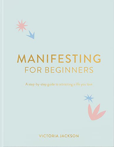 Manifesting For Beginners: A Step By Step Guide To Attracting A Life You Love Manifesting For Beginners: A Step By Step Guide To Attracting A Life You Love