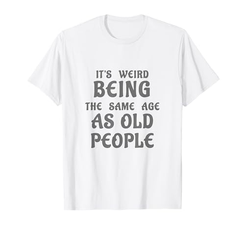 C'est bizarre d'avoir le même âge que les personnes âgées drôle T-Shirt