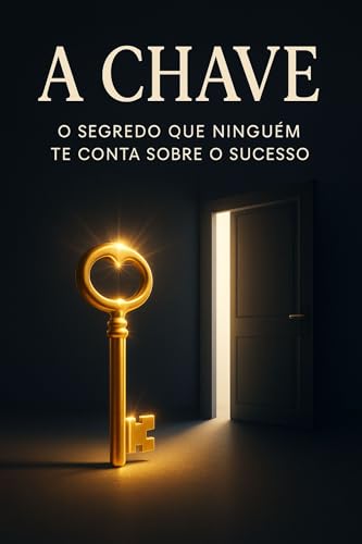 A Chave : O Segredo que Ninguém Te Conta Sobre o Sucesso (Desperte Seu Potencial – Prosperidade, Sucesso e Transformação Pessoal Livro 37)