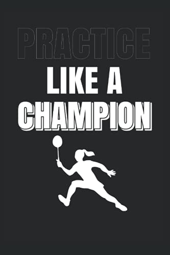 badminton gifts : Practice Like A Champion: Badminton Lover Journal Badminton Racket, 120 Pages 6 x 9 Inches Badminton Shuttlecocks Lined Notebook
