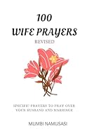 100 Wife Prayers: A Collection of Practical Prayers to Pray over Your Marriage and Husband Based on Common Marriage Needs B0DFHPQYF9 Book Cover