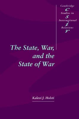 [(The State, War, and the State of War)] [ By (author) K.J. Holsti, Series edited by Steve Smith, Series edited by Thomas Biersteker, Series edited by Chris Brown, Series edited by Phil Cerny, Series edited by Alex Danchev, Series edited by John Groome, Series edited by Richard A. Higgott, Series edited by G. John Ikenberry, Series edited by Caroline Kennedy-Pipe ] [September, 2006]