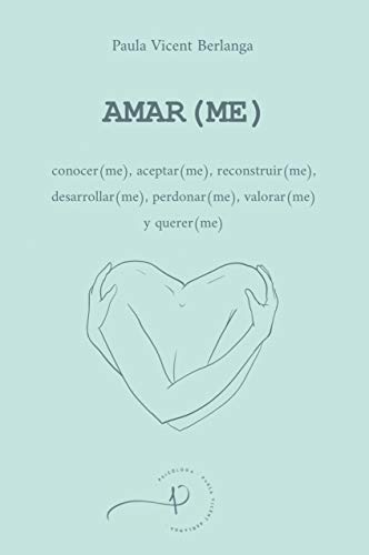 AMAR(ME): conocer(me), aceptar(me), reconstruir(me), desarrollar(me), perdonar(me), valorar(me) y querer(me)