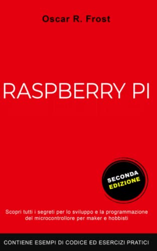 RASPBERRY PI: Scopri tutti i segreti per lo sviluppo e programmazione del micro computer per maker e hobbisti. Contiene esempi di codice ed esercizi pratici. SECONDA EDIZIONE