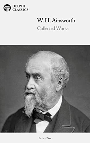 Delphi Collected Works of William Harrison Ainsworth (Illustrated)
