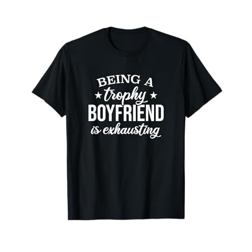 Being A Trophy Boyfriend Is Exhausting, Proud Boyfriend T-Shirt