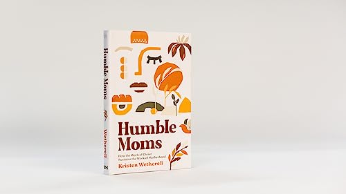 Humble Moms: How the Work of Christ Sustains the Work of Motherhood