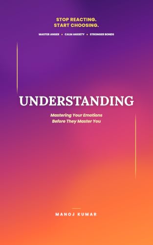 Understanding: A Practical Guide to Mastering Your Emotions Before They Master You