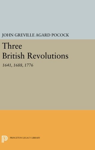 Three British Revolutions: 1641, 1688, 1776 (Princeton Legacy Library, 698)