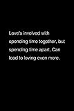  Love\'s involved with spending time together, but spending time apart, Can lead to loving even more. -Remember Me- Quotes Notebook: Jot down ideas and ... unexpectedly. Size (6x9 inches) 120 pages