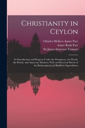 Christianity in Ceylon: Its Introduction and Progress Under the Portuguese, the Dutch, the British, and American Missions; With an Historical Sketch of the Brahmanical and Buddhist Superstitions - Tennent, James Emerson