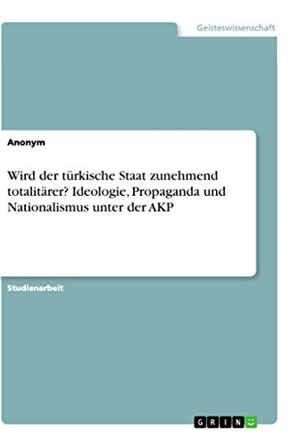Wird der türkische Staat zunehmend totalitärer? Ideologie, Propaganda und Nationalismus unter der AKP (German Edition)