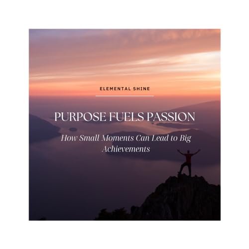 Purpose Fuels Passion: How Small Moments Can Lead to Big Achievements