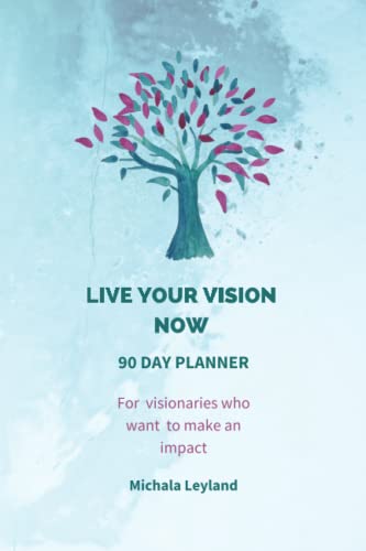 LIVE YOUR VISION NOW   90 Day Planner: for visionaries who want to make an impact.