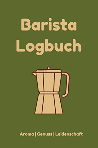 Preisvergleich Produktbild Barista Logbuch Aroma Genuss Leidenschaft: Das Notizbuch für deine Verkostungen, jeden profesionellen oder hobby Barista, Kaffeeliebhaber, Genießer ... / mit Vordruck / A5-Format / 100 Seiten