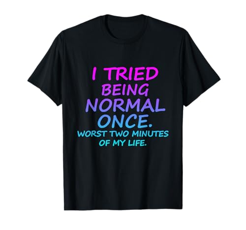 I Tried Being Normal Once Worst Two Minutes Of My Life Quote T-Shirt