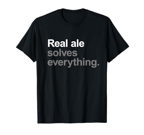 Real Ale Solves Everything - Funny Going Out Alcohol Slogan T-Shirt