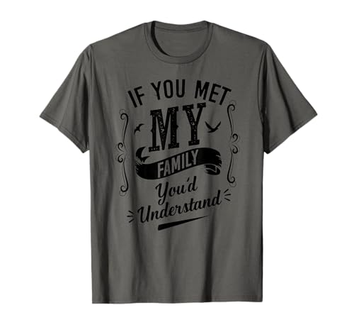 If You Met My Family You'd Understand T-Shirt