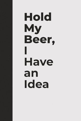 Hold My Beer, I Have an Idea | Funny Drinking Notebook for Party Lovers and Questionable Geniuses: A hilarious party notebook for bad ideas, big plans, and bold creativity.