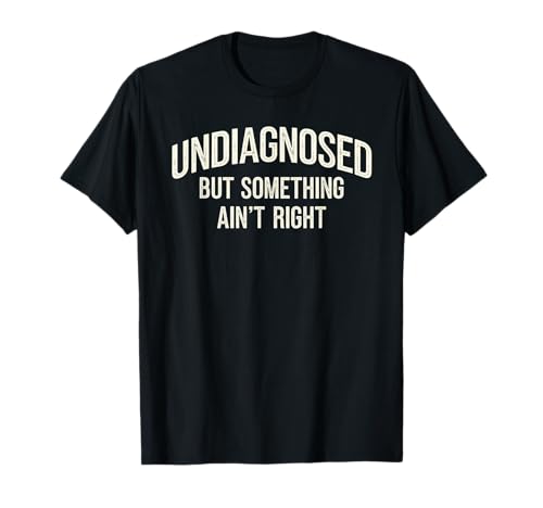 Undiagnosed But Something Aint Right Funny Saying T-Shirt