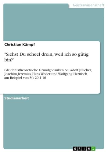 "Siehst Du scheel drein, weil ich so gütig bin?": Gleichnistheoretische Grundgedanken bei Adolf Jülicher, Joachim Jeremias, Hans Weder und Wolfgang Harnisch am Beispiel von Mt 20,1-16