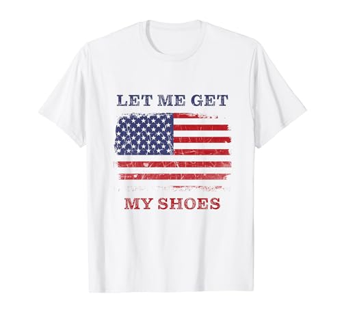 Let Me Get My Shoes – USA Funny Quote Humor Grunge T-Shirt