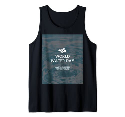 World Water Day Save Water - Save Your Water for the Future Tank Top