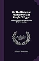 On the Historical Antiquity of the People of Egypt: Their Vulgar Kalendar and the Epoch of Its Introduction 1342776976 Book Cover