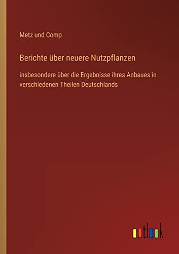 Berichte über neuere Nutzpflanzen: insbesondere über die Ergebnisse ihres Anbaues in verschiedenen Theilen Deutschlands (German Edition)
