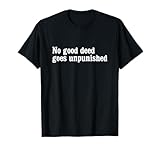 No good deed goes unpunished t-shirt T-Shirt
