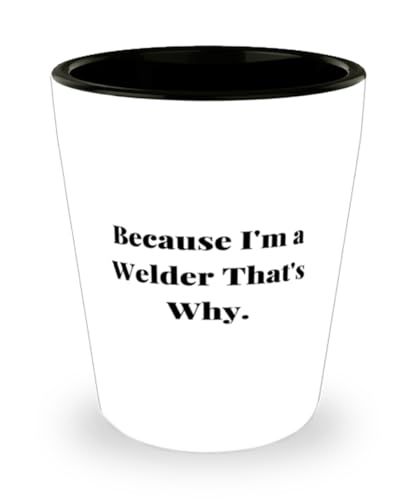 Welder Gifts For Friends, Because I'm a Welder That's Why, Unique Idea Welder Shot Glass, Ceramic Cup From Colleagues
