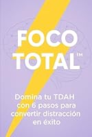 FOCO TOTAL: Domina tu TDAH con 6 pasos para convertir distracción en éxito (Spanish Edition) B0F5NQ43Q2 Book Cover