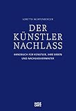 Der Künstlernachlass: Handbuch für Künstler, ihre Erben und Nachlassverwalter
