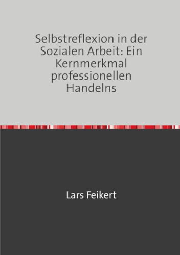 Selbstreflexion in der Sozialen Arbeit: Ein Kernmerkmal professionellen Handelns