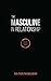 The Masculine in Relationship: A Blueprint for Inspiring the Trust, Lust, and Devotion of a Strong Woman