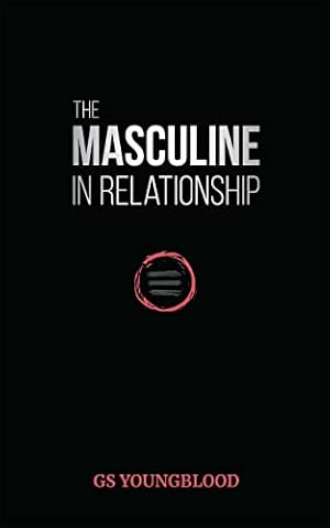 The Masculine in Relationship: A Blueprint for Inspiring the Trust, Lust, and Devotion of a Strong Woman