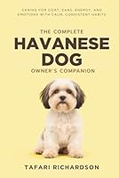 The Complete Havanese Dog Owner's Companion: Caring for Coat, Ears, Energy, and Emotions With Calm, Consistent Habits B0G2GPWH4R Book Cover